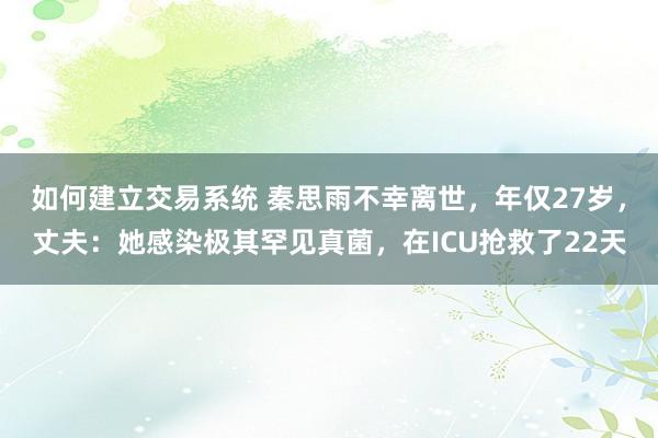 如何建立交易系统 秦思雨不幸离世，年仅27岁，丈夫：她感染极其罕见真菌，在ICU抢救了22天